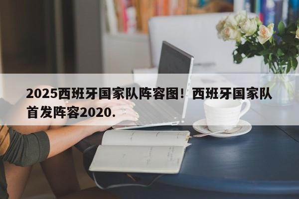 2025西班牙国家队阵容图!西班牙国家队首发阵容2020.